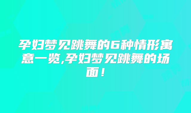 孕妇梦见跳舞的6种情形寓意一览,孕妇梦见跳舞的场面！