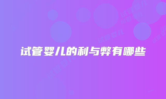 试管婴儿的利与弊有哪些