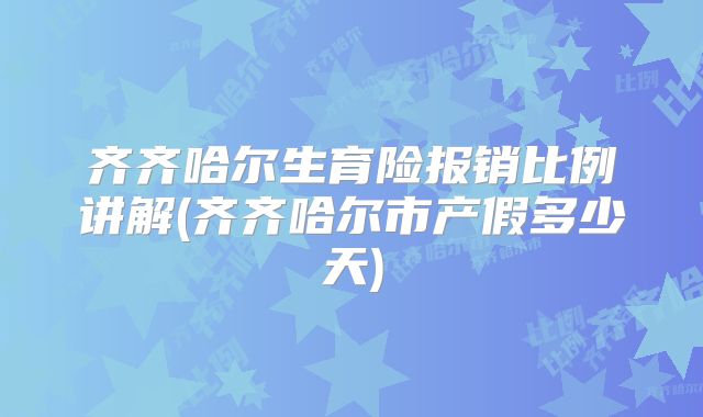 齐齐哈尔生育险报销比例讲解(齐齐哈尔市产假多少天)