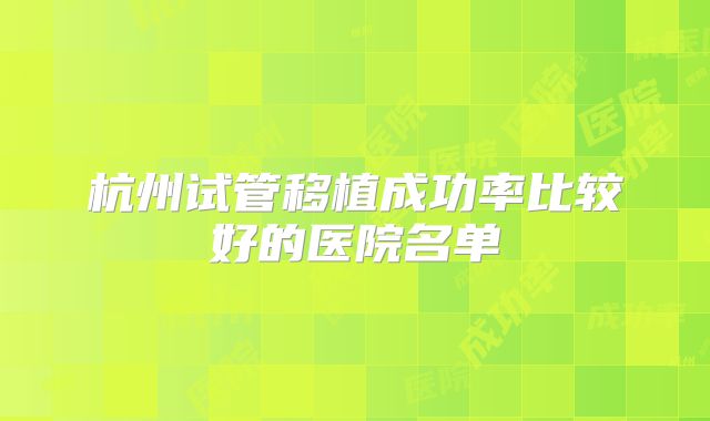 杭州试管移植成功率比较好的医院名单