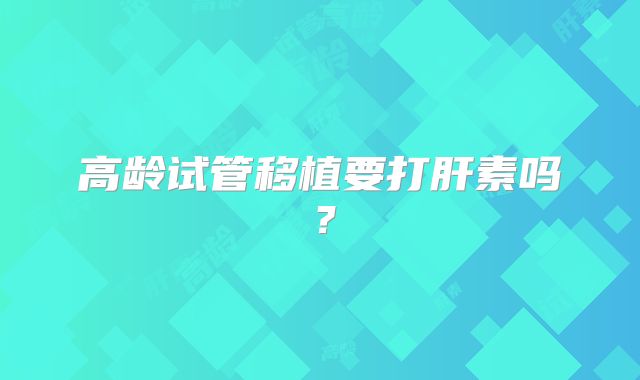 高龄试管移植要打肝素吗？