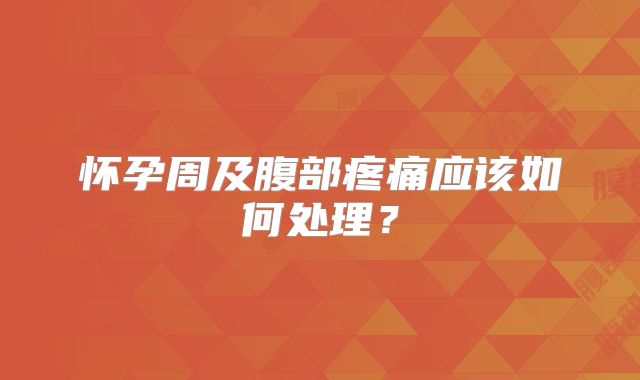 怀孕周及腹部疼痛应该如何处理？