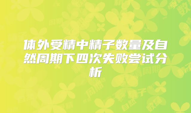 体外受精中精子数量及自然周期下四次失败尝试分析