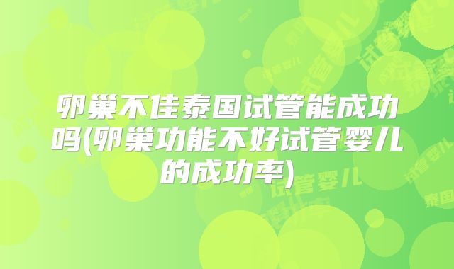 卵巢不佳泰国试管能成功吗(卵巢功能不好试管婴儿的成功率)