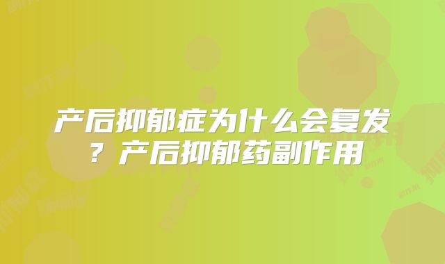 产后抑郁症为什么会复发?产后抑郁药副作用