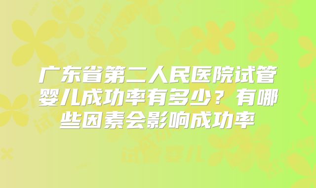 广东省第二人民医院试管婴儿成功率有多少？有哪些因素会影响成功率