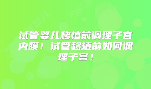 试管婴儿移植前调理子宫内膜！试管移植前如何调理子宫！