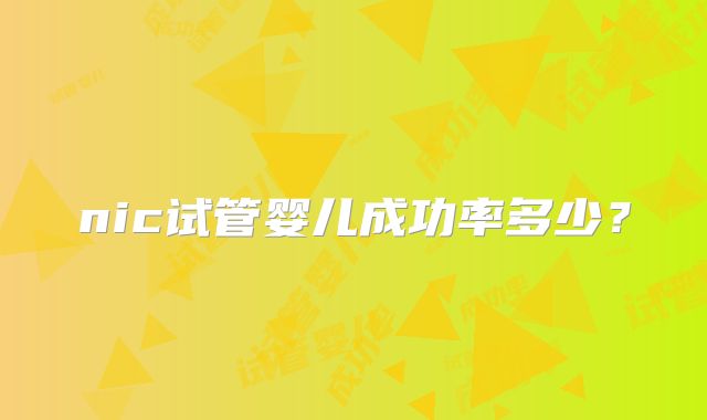 nic试管婴儿成功率多少？