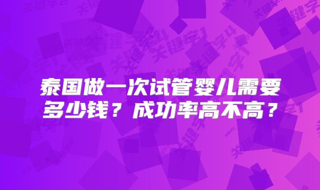 泰国做一次试管婴儿需要多少钱？成功率高不高？
