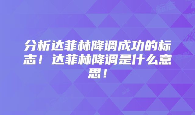 分析达菲林降调成功的标志！达菲林降调是什么意思！