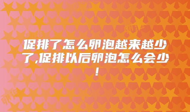促排了怎么卵泡越来越少了,促排以后卵泡怎么会少!