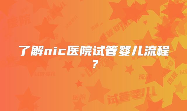 了解nic医院试管婴儿流程？