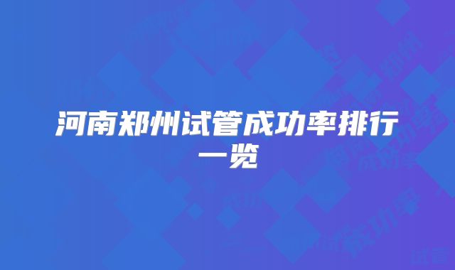 河南郑州试管成功率排行一览
