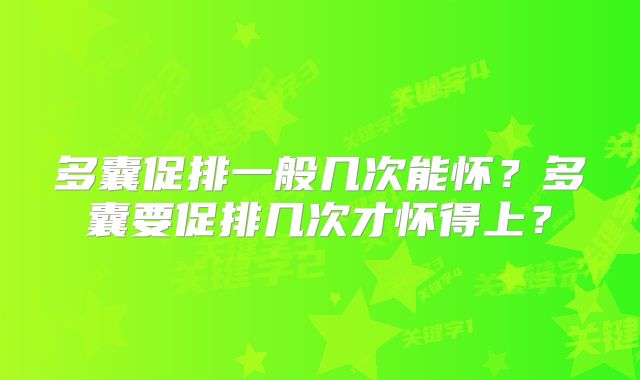 多囊促排一般几次能怀？多囊要促排几次才怀得上？