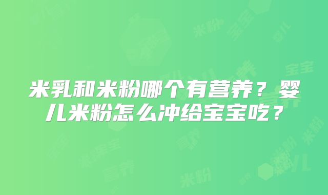 米乳和米粉哪个有营养？婴儿米粉怎么冲给宝宝吃？