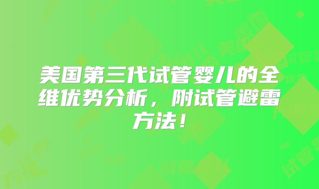 美国第三代试管婴儿的全维优势分析，附试管避雷方法！