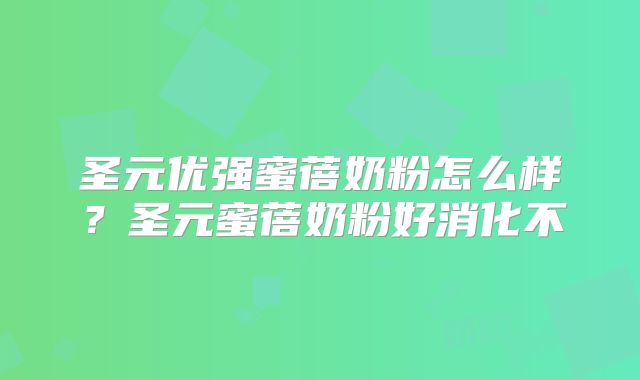 圣元优强蜜蓓奶粉怎么样？圣元蜜蓓奶粉好消化不