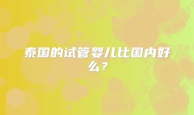 泰国的试管婴儿比国内好么?