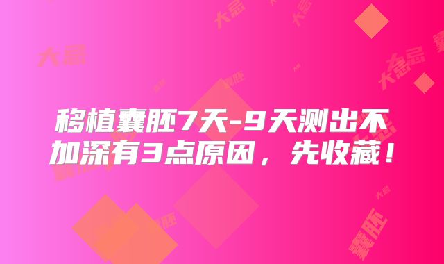 移植囊胚7天-9天测出不加深有3点原因，先收藏！