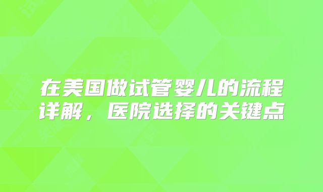 在美国做试管婴儿的流程详解，医院选择的关键点