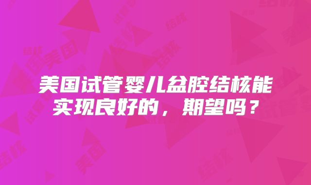 美国试管婴儿盆腔结核能实现良好的，期望吗？