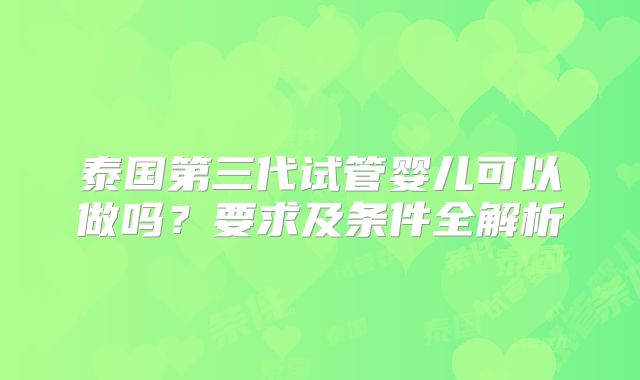 泰国第三代试管婴儿可以做吗？要求及条件全解析