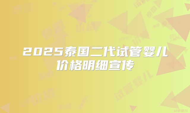 2025泰国二代试管婴儿价格明细宣传