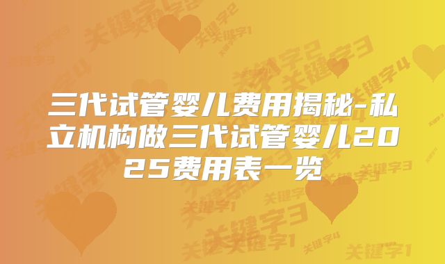 三代试管婴儿费用揭秘-私立机构做三代试管婴儿2025费用表一览