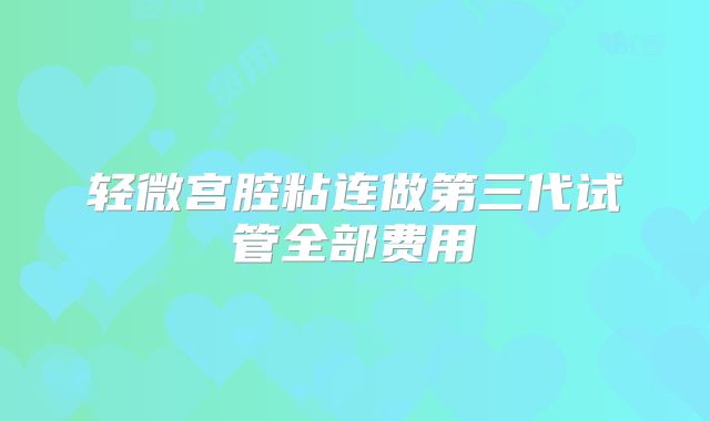 轻微宫腔粘连做第三代试管全部费用