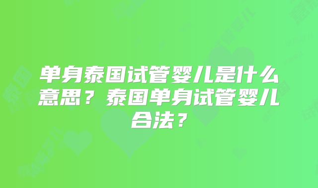 单身泰国试管婴儿是什么意思？泰国单身试管婴儿合法？
