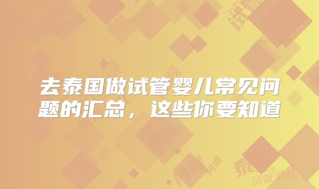 去泰国做试管婴儿常见问题的汇总，这些你要知道
