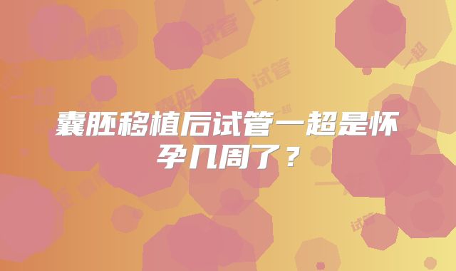 囊胚移植后试管一超是怀孕几周了？