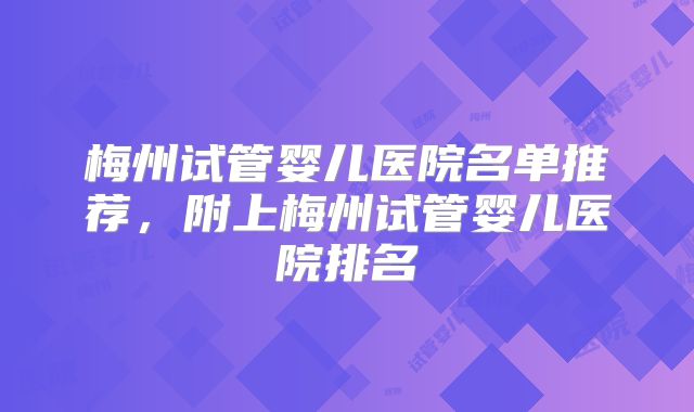 梅州试管婴儿医院名单推荐,附上梅州试管婴儿医院排名