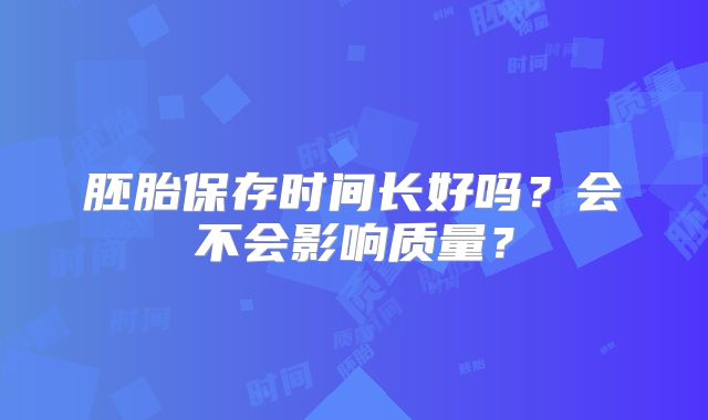 胚胎保存时间长好吗？会不会影响质量？