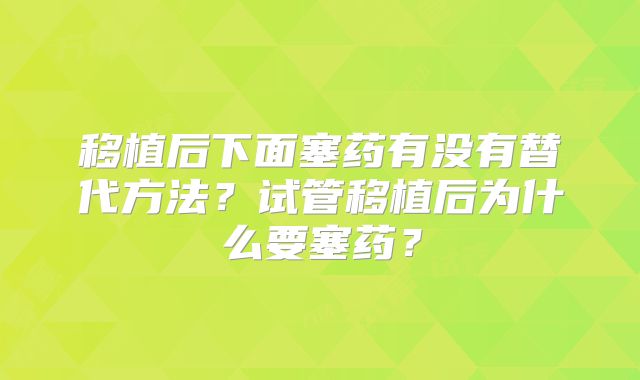 移植后下面塞药有没有替代方法？试管移植后为什么要塞药？