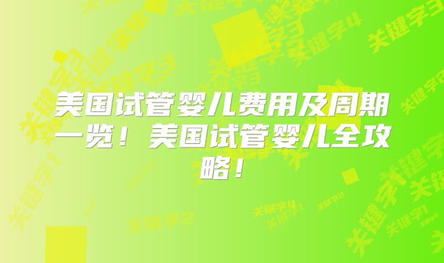 美国试管婴儿费用及周期一览！美国试管婴儿全攻略！