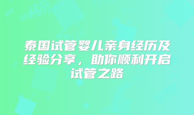 泰国试管婴儿亲身经历及经验分享，助你顺利开启试管之路
