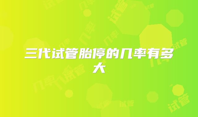 三代试管胎停的几率有多大