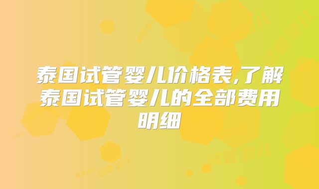 泰国试管婴儿价格表,了解泰国试管婴儿的全部费用明细