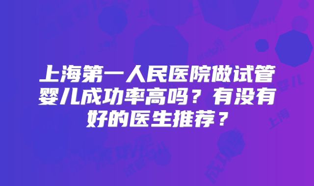 上海第一人民医院做试管婴儿成功率高吗？有没有好的医生推荐？