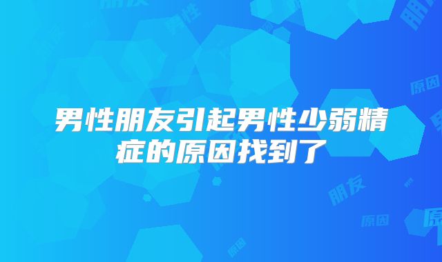 男性朋友引起男性少弱精症的原因找到了