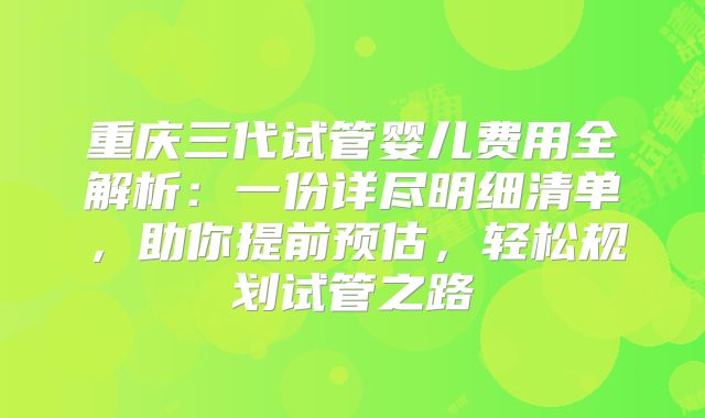 重庆三代试管婴儿费用全解析：一份详尽明细清单，助你提前预估，轻松规划试管之路