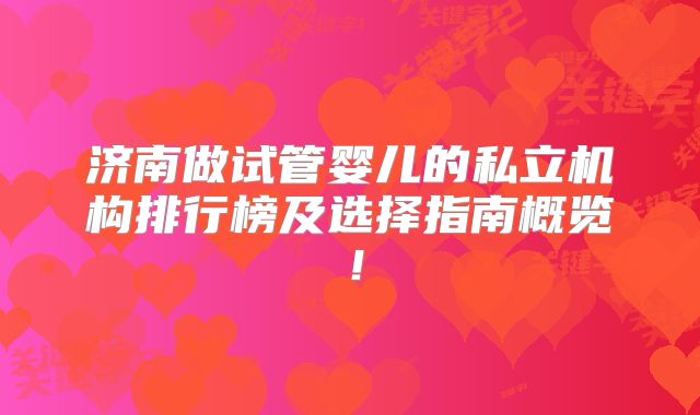 济南做试管婴儿的私立机构排行榜及选择指南概览！