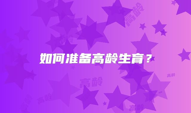 如何准备高龄生育？
