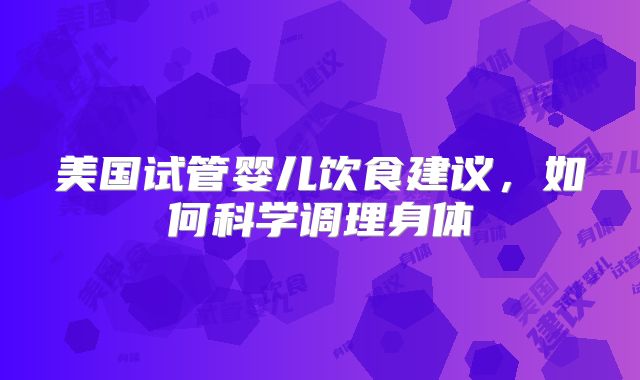 美国试管婴儿饮食建议，如何科学调理身体