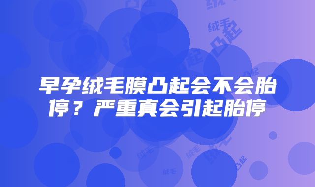 早孕绒毛膜凸起会不会胎停？严重真会引起胎停