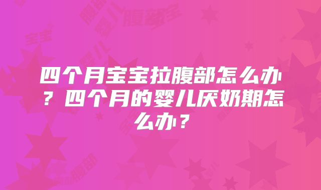 四个月宝宝拉腹部怎么办?四个月的婴儿厌奶期怎么办?