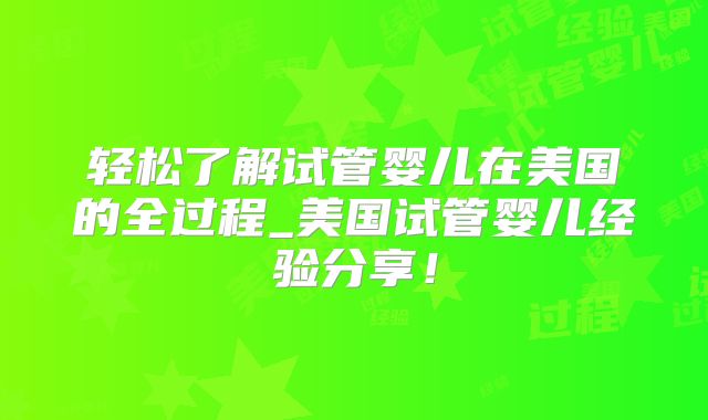 轻松了解试管婴儿在美国的全过程_美国试管婴儿经验分享！