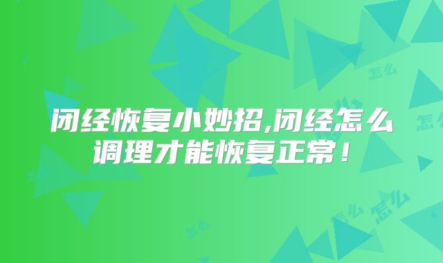 闭经恢复小妙招,闭经怎么调理才能恢复正常!