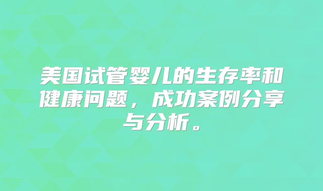 美国试管婴儿的生存率和健康问题，成功案例分享与分析。
